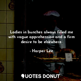  Ladies in bunches always filled me with vague apprehension and a firm desire to ... - Harper Lee - Quotes Donut