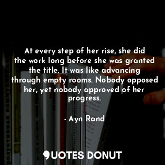  At every step of her rise, she did the work long before she was granted the titl... - Ayn Rand - Quotes Donut