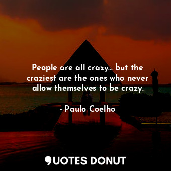  People are all crazy... but the craziest are the ones who never allow themselves... - Paulo Coelho - Quotes Donut