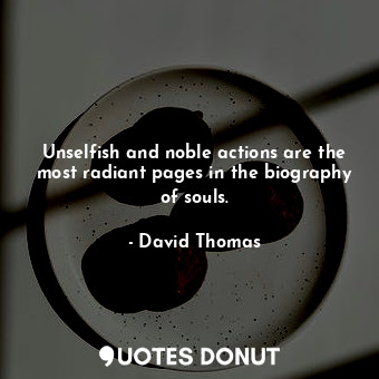  Unselfish and noble actions are the most radiant pages in the biography of souls... - David Thomas - Quotes Donut