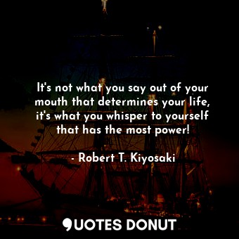  It's not what you say out of your mouth that determines your life, it's what you... - Robert T. Kiyosaki - Quotes Donut