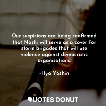  Our suspicions are being confirmed that Nashi will serve as a cover for storm br... - Ilya Yashin - Quotes Donut