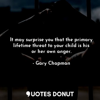  It may surprise you that the primary lifetime threat to your child is his or her... - Gary Chapman - Quotes Donut