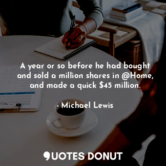 A year or so before he had bought and sold a million shares in @Home, and made a quick $45 million.