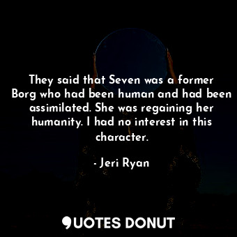  They said that Seven was a former Borg who had been human and had been assimilat... - Jeri Ryan - Quotes Donut