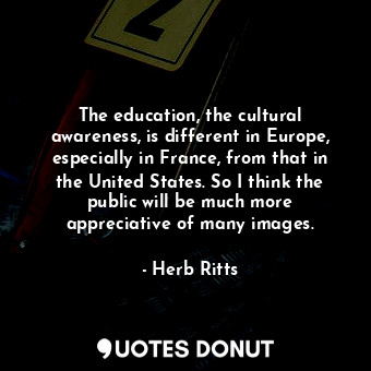  The education, the cultural awareness, is different in Europe, especially in Fra... - Herb Ritts - Quotes Donut