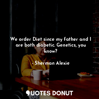 We order Diet since my father and I are both diabetic. Genetics, you know?
