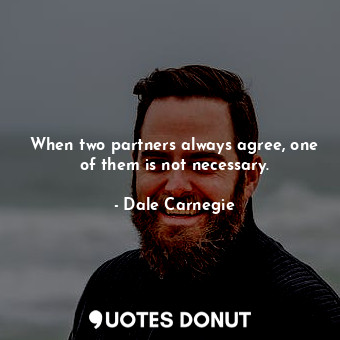  When two partners always agree, one of them is not necessary.... - Dale Carnegie - Quotes Donut
