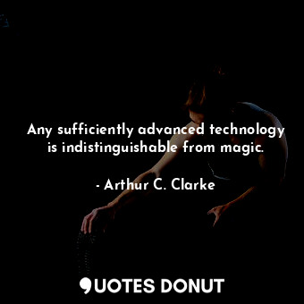  Any sufficiently advanced technology is indistinguishable from magic.... - Arthur C. Clarke - Quotes Donut