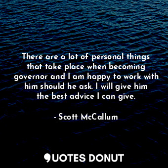  There are a lot of personal things that take place when becoming governor and I ... - Scott McCallum - Quotes Donut