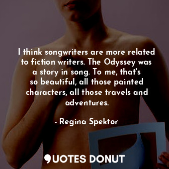 I think songwriters are more related to fiction writers. The Odyssey was a story... - Regina Spektor - Quotes Donut
