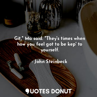  Git," Ma said. "They's times when how you feel got to be kep' to yourself.... - John Steinbeck - Quotes Donut