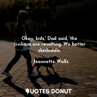  Okay, kids,' Dad said, 'the civilians are revolting. We better skedaddle.... - Jeannette Walls - Quotes Donut