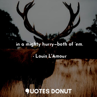  in a mighty hurry—both of ’em.... - Louis L&#039;Amour - Quotes Donut