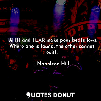  FAITH and FEAR make poor bedfellows. Where one is found, the other cannot exist.... - Napoleon Hill - Quotes Donut