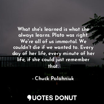  What she's learned is what she always learns. Plato was right. We're all of us i... - Chuck Palahniuk - Quotes Donut