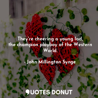  They&#39;re cheering a young lad, the champion playboy of the Western World.... - John Millington Synge - Quotes Donut