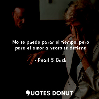  No se puede parar el tiempo, pero para el amor a veces se detiene... - Pearl S. Buck - Quotes Donut