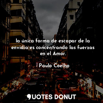  la única forma de escapar de la envidia es concentrando las fuerzas en el Amor.... - Paulo Coelho - Quotes Donut
