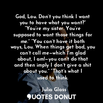  God, Lou. Don’t you think I want you to have what you want?” “You’re my sister. ... - Julia Glass - Quotes Donut