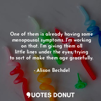  One of them is already having some menopausal symptoms. I&#39;m working on that.... - Alison Bechdel - Quotes Donut