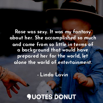  Rose was sexy. It was my fantasy about her. She accomplished so much and came fr... - Linda Lavin - Quotes Donut