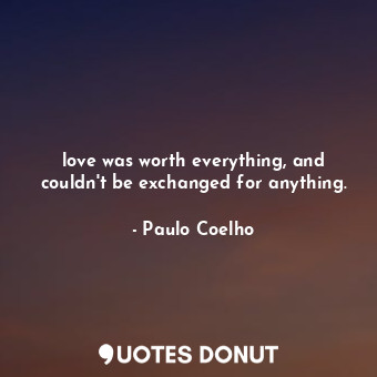  love was worth everything, and couldn't be exchanged for anything.... - Paulo Coelho - Quotes Donut