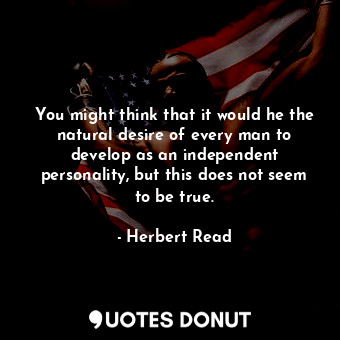  You might think that it would he the natural desire of every man to develop as a... - Herbert Read - Quotes Donut