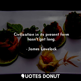  Civilization in its present form hasn&#39;t got long.... - James Lovelock - Quotes Donut