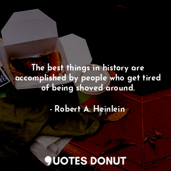  The best things in history are accomplished by people who get tired of being sho... - Robert A. Heinlein - Quotes Donut