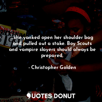 ...she yanked open her shoulder bag and pulled out a stake. Boy Scouts and vampire slayers should always be prepared.