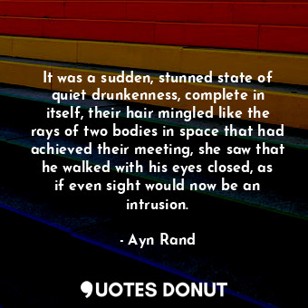  It was a sudden, stunned state of quiet drunkenness, complete in itself, their h... - Ayn Rand - Quotes Donut