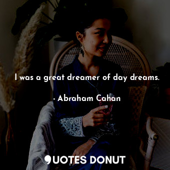  I was a great dreamer of day dreams.... - Abraham Cahan - Quotes Donut