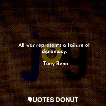  All war represents a failure of diplomacy.... - Tony Benn - Quotes Donut