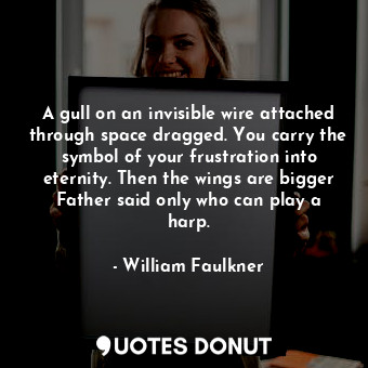  A gull on an invisible wire attached through space dragged. You carry the symbol... - William Faulkner - Quotes Donut