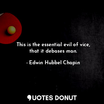  This is the essential evil of vice, that it debases man.... - Edwin Hubbel Chapin - Quotes Donut