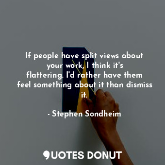  If people have split views about your work, I think it&#39;s flattering. I&#39;d... - Stephen Sondheim - Quotes Donut