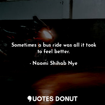  Sometimes a bus ride was all it took to feel better.... - Naomi Shihab Nye - Quotes Donut