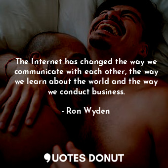  The Internet has changed the way we communicate with each other, the way we lear... - Ron Wyden - Quotes Donut