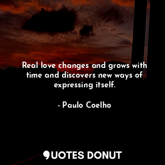  Real love changes and grows with time and discovers new ways of expressing itsel... - Paulo Coelho - Quotes Donut