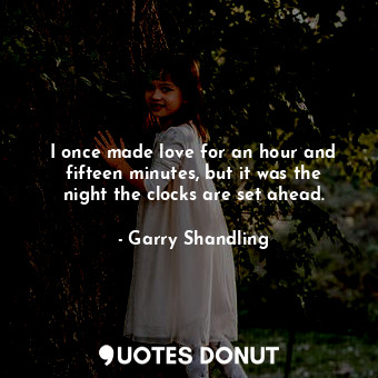  I once made love for an hour and fifteen minutes, but it was the night the clock... - Garry Shandling - Quotes Donut