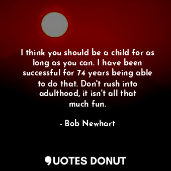  I think you should be a child for as long as you can. I have been successful for... - Bob Newhart - Quotes Donut