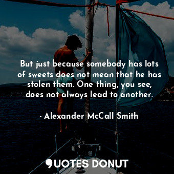  But just because somebody has lots of sweets does not mean that he has stolen th... - Alexander McCall Smith - Quotes Donut