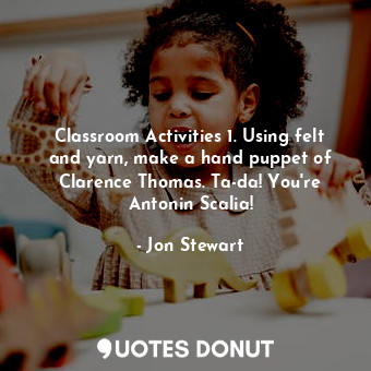  Classroom Activities 1. Using felt and yarn, make a hand puppet of Clarence Thom... - Jon Stewart - Quotes Donut