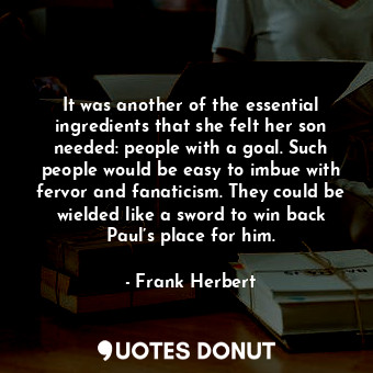 It was another of the essential ingredients that she felt her son needed: people with a goal. Such people would be easy to imbue with fervor and fanaticism. They could be wielded like a sword to win back Paul’s place for him.