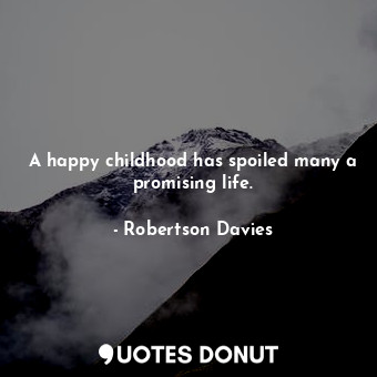  A happy childhood has spoiled many a promising life.... - Robertson Davies - Quotes Donut