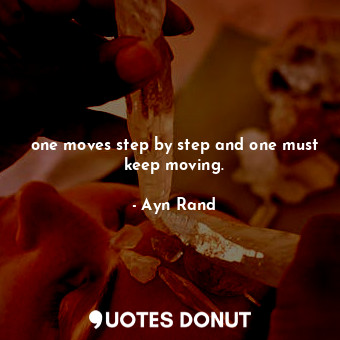 one moves step by step and one must keep moving.