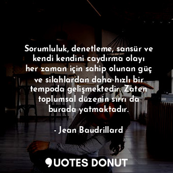  Sorumluluk, denetleme, sansür ve kendi kendini caydırma olayı her zaman için sah... - Jean Baudrillard - Quotes Donut