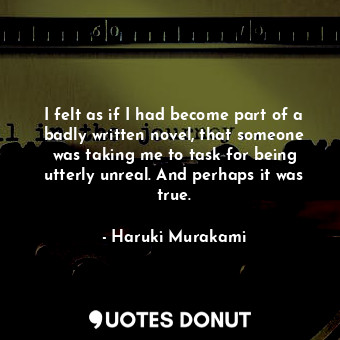  I felt as if I had become part of a badly written novel, that someone was taking... - Haruki Murakami - Quotes Donut