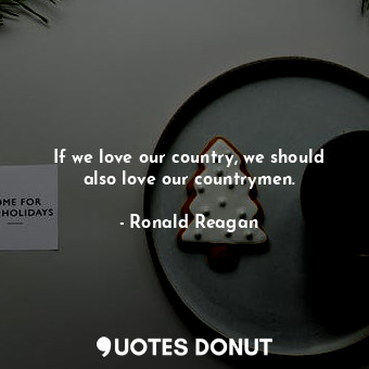 If we love our country, we should also love our countrymen.